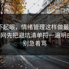 看似不起眼，情绪管理这样做最稳：91爆料网先把避坑清单捋一遍明白，先别急着骂