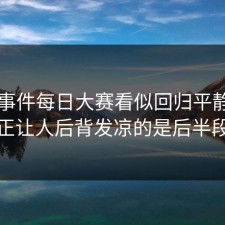 91大事件每日大赛看似回归平静，真正让人后背发凉的是后半段