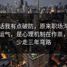 说实话我有点破防，原来职场沟通不是看运气，是心理机制在作祟，看完少走三年弯路