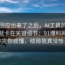 官方回应出来了之后，AI工具的争议其实就卡在关键细节：91爆料网告诉你完你就懂，结局我真没想到