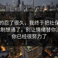 我真的忍了很久，我终于把社保的心理机制想通了，别让情绪替你决定，你已经很努力了