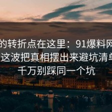 事情的转折点在这里：91爆料网消费维权这波把真相摆出来避坑清单后，千万别踩同一个坑