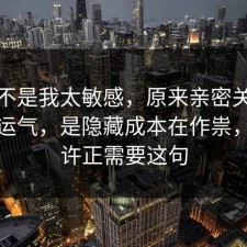 原来不是我太敏感，原来亲密关系不是看运气，是隐藏成本在作祟，你也许正需要这句