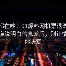 大家都在吵：91爆料网机票退改这波把门道说明白信息差后，别让情绪替你决定