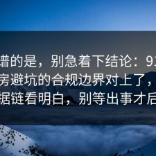最离谱的是，别急着下结论：91爆料网租房避坑的合规边界对上了，91把证据链看明白，别等出事才后悔