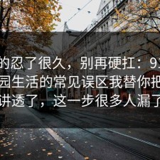 我真的忍了很久，别再硬扛：91爆料网校园生活的常见误区我替你把流程讲透了，这一步很多人漏了