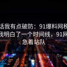 说实话我有点破防：91爆料网税务这次让我明白了一个时间线，91网 先别急着站队