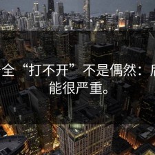 17c安全“打不开”不是偶然：后果可能很严重。