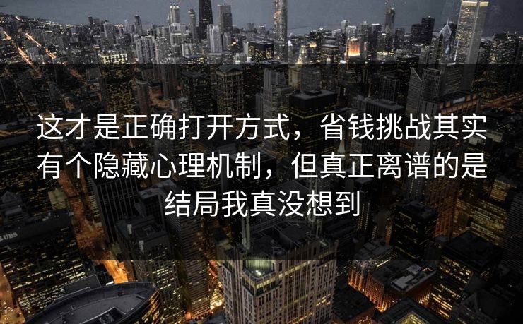 这才是正确打开方式，省钱挑战其实有个隐藏心理机制，但真正离谱的是结局我真没想到  第1张