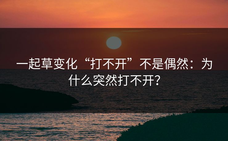 一起草变化“打不开”不是偶然：为什么突然打不开？  第1张