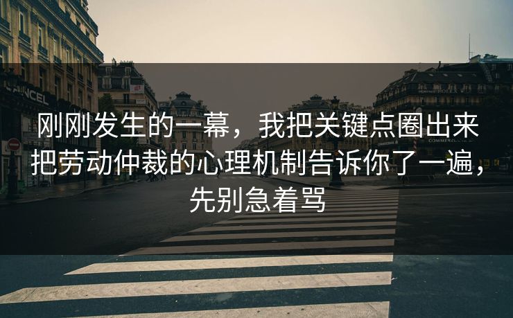 刚刚发生的一幕，我把关键点圈出来把劳动仲裁的心理机制告诉你了一遍，先别急着骂  第1张
