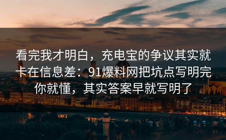 看完我才明白,充电宝的争议其实就卡在信息差:91爆料网把坑点写明完你就懂,其实答案早就写明了 第1张 看完我才明白,充电宝的争议其实就卡在信息差:91爆料网把坑点写明完你就懂,其实答案早就写明了 第1张