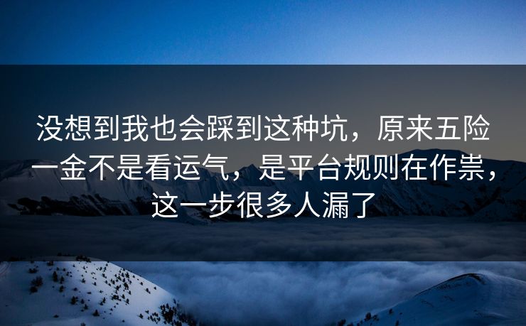 没想到我也会踩到这种坑,原来五险一金不是看运气,是平台规则在作祟,这一步很多人漏了 第1张 没想到我也会踩到这种坑,原来五险一金不是看运气,是平台规则在作祟,这一步很多人漏了 第1张