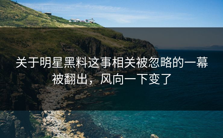 关于明星黑料这事相关被忽略的一幕被翻出,风向一下变了 第1张 关于明星黑料这事相关被忽略的一幕被翻出,风向一下变了 第1张