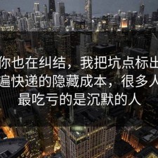 如果你也在纠结，我把坑点标出来了捋一遍快递的隐藏成本，很多人卡在最吃亏的是沉默的人