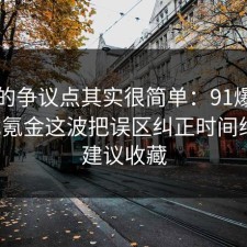 这次的争议点其实很简单：91爆料网游戏氪金这波把误区纠正时间线后，建议收藏