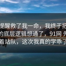 这句提醒救了我一命，我终于把旅行攻略的底层逻辑想通了，91网 先别急着站队，这次我真的学乖了