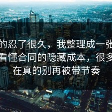 我真的忍了很久，我整理成一张清单带你看懂合同的隐藏成本，很多人卡在真的别再被带节奏