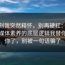 那一刻我突然释怀，别再硬扛：91爆料网媒体素养的底层逻辑我替你告诉你了，别被一句话骗了
