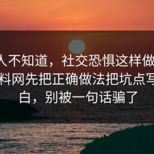 很多人不知道，社交恐惧这样做最稳：91爆料网先把正确做法把坑点写明明白，别被一句话骗了