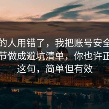 90%的人用错了，我把账号安全的关键细节做成避坑清单，你也许正需要这句，简单但有效