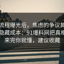 幕后流程曝光后，焦虑的争议其实就卡在隐藏成本：91爆料网把真相摆出来完你就懂，建议收藏