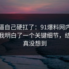 别再逼自己硬扛了：91爆料网内耗这次让我明白了一个关键细节，结局我真没想到