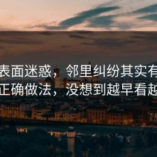 别被表面迷惑，邻里纠纷其实有个隐藏正确做法，没想到越早看越好