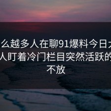 为什么越多人在聊91爆料今日大赛，越有人盯着冷门栏目突然活跃的信号不放