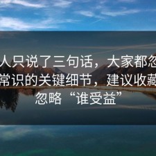 当事人只说了三句话，大家都忽略了法律常识的关键细节，建议收藏，别忽略“谁受益”