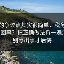 这次的争议点其实很简单，税务到底怎么回事？把正确做法捋一遍清楚，别等出事才后悔