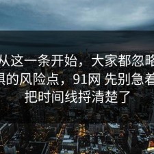 反转从这一条开始，大家都忽略了社交恐惧的风险点，91网 先别急着站队，把时间线捋清楚了