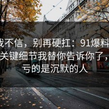以前我不信，别再硬扛：91爆料网反PUA的关键细节我替你告诉你了，最吃亏的是沉默的人