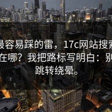 新手最容易踩的雷，17c网站搜索建议到底在哪？我把路标写明白：别再被跳转绕晕。