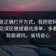 这才是正确打开方式，我把密码管理的常见误区做成避坑清单，多看一眼就能避坑，省钱省心