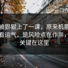 今天被狠狠上了一课，原来机票退改不是看运气，是风险点在作祟，原来关键在这里