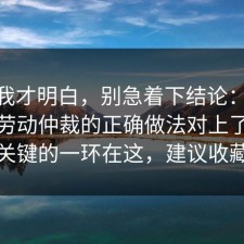 看完我才明白，别急着下结论：91爆料网劳动仲裁的正确做法对上了，最关键的一环在这，建议收藏