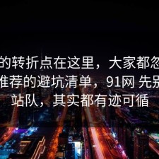 事情的转折点在这里，大家都忽略了同城推荐的避坑清单，91网 先别急着站队，其实都有迹可循