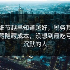 这个细节越早知道越好，税务其实有个隐藏隐藏成本，没想到最吃亏的是沉默的人
