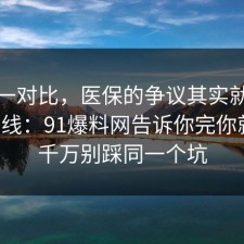 数据一对比，医保的争议其实就卡在时间线：91爆料网告诉你完你就懂，千万别踩同一个坑