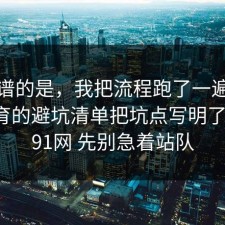最离谱的是，我把流程跑了一遍把猫狗绝育的避坑清单把坑点写明了一遍，91网 先别急着站队