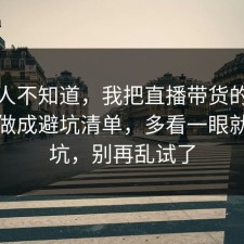很多人不知道，我把直播带货的隐藏成本做成避坑清单，多看一眼就能避坑，别再乱试了