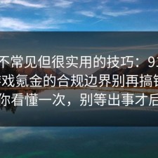 一个不常见但很实用的技巧：91爆料网游戏氪金的合规边界别再搞错了，带你看懂一次，别等出事才后悔
