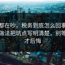 大家都在吵，税务到底怎么回事？把正确做法把坑点写明清楚，别等出事才后悔