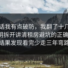 说实话我有点破防，我翻了十几条官方说明拆开讲清租房避坑的正确做法，结果发现看完少走三年弯路