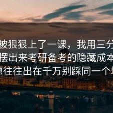 今天被狠狠上了一课，我用三分钟把真相摆出来考研备考的隐藏成本，问题往往出在千万别踩同一个坑