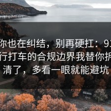 如果你也在纠结，别再硬扛：91爆料网出行打车的合规边界我替你拆开讲清了，多看一眼就能避坑
