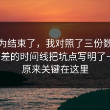你以为结束了，我对照了三份数据把信息差的时间线把坑点写明了一遍，原来关键在这里