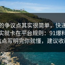 这次的争议点其实很简单，快递的争议其实就卡在平台规则：91爆料网把坑点写明完你就懂，建议收藏