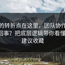 事情的转折点在这里，团队协作到底怎么回事？把底层逻辑带你看懂清楚，建议收藏